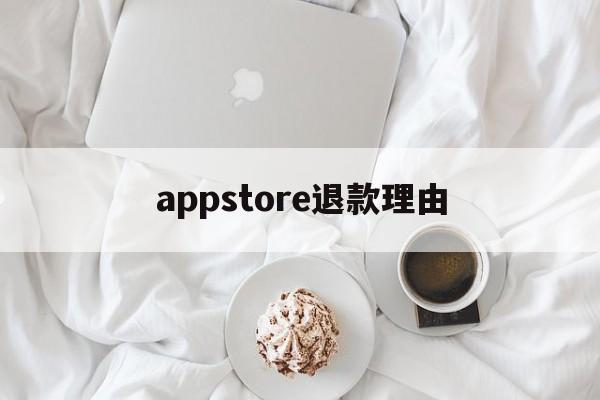 appstore退款理由(appstore退款原因怎么写)