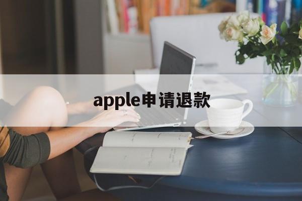 apple申请退款(apple申请退款多久审核)