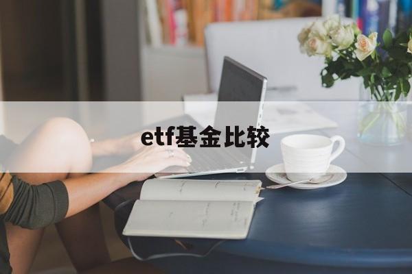 etf基金比较(etf基金比股票好做吗)