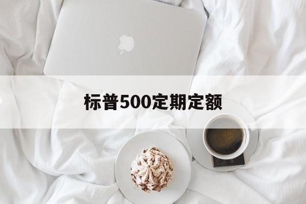 标普500定期定额(标普500定投怎么投资)