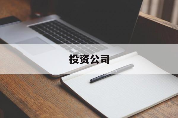 投资公司(投资公司是什么意思)