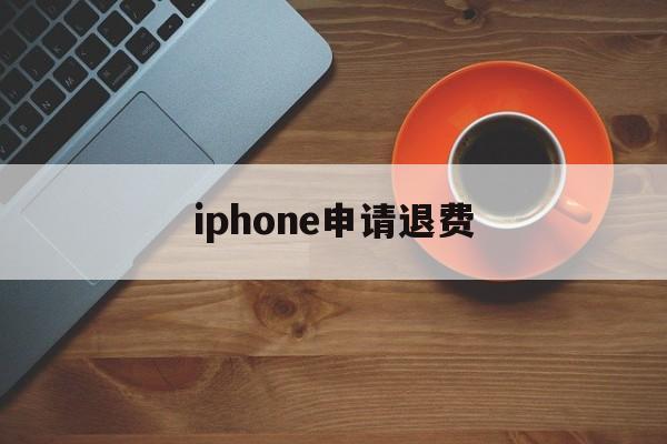 关于iphone申请退费的信息