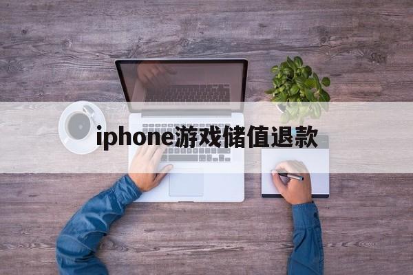 iphone游戏储值退款(iphone游戏充值退款绝对成功的理由)